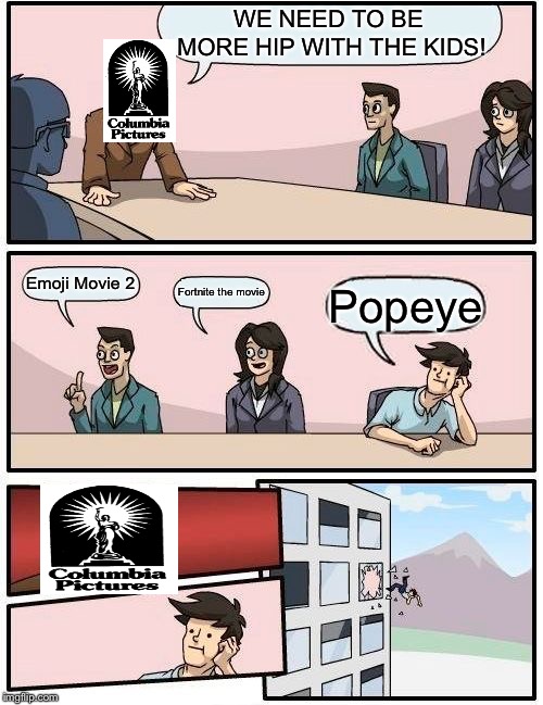 Boardroom Meeting Suggestion | WE NEED TO BE MORE HIP WITH THE KIDS! Emoji Movie 2; Fortnite the movie; Popeye | image tagged in memes,boardroom meeting suggestion | made w/ Imgflip meme maker
