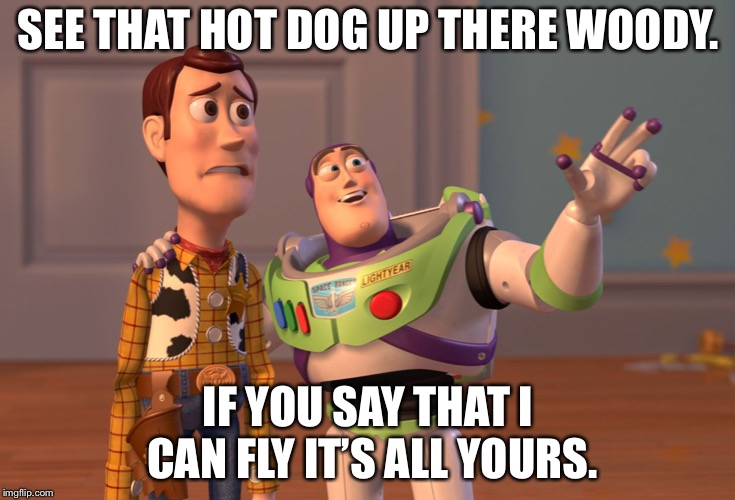 X, X Everywhere Meme | SEE THAT HOT DOG UP THERE WOODY. IF YOU SAY THAT I CAN FLY IT’S ALL YOURS. | image tagged in memes,x x everywhere | made w/ Imgflip meme maker
