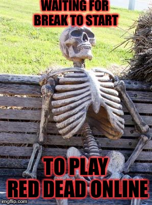 Waiting Skeleton | WAITING FOR BREAK TO START; TO PLAY RED DEAD ONLINE | image tagged in memes,waiting skeleton | made w/ Imgflip meme maker