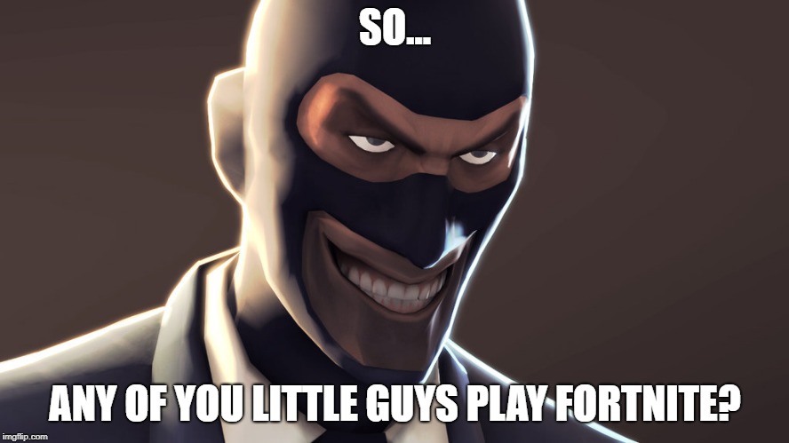 based on a true story | SO... ANY OF YOU LITTLE GUYS PLAY FORTNITE? | image tagged in tf2 spy face | made w/ Imgflip meme maker