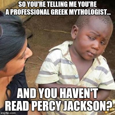 Sorry but this is actually amazing. | SO YOU'RE TELLING ME YOU'RE A PROFESSIONAL GREEK MYTHOLOGIST... AND YOU HAVEN'T READ PERCY JACKSON? | image tagged in so you're telling me,percy jackson | made w/ Imgflip meme maker