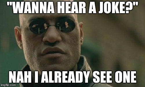 Matrix Morpheus Meme | "WANNA HEAR A JOKE?"; NAH I ALREADY SEE ONE | image tagged in memes,matrix morpheus | made w/ Imgflip meme maker