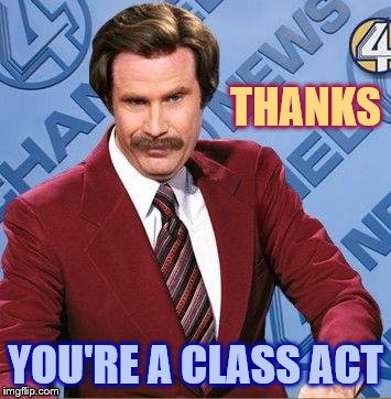 Ron Burgundy | THANKS YOU'RE A CLASS ACT | image tagged in ron burgundy | made w/ Imgflip meme maker