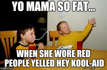 Yo Mamas So Fat | YO MAMA SO FAT... WHEN SHE WORE RED PEOPLE YELLED HEY KOOL-AID | image tagged in memes,yo mamas so fat | made w/ Imgflip meme maker