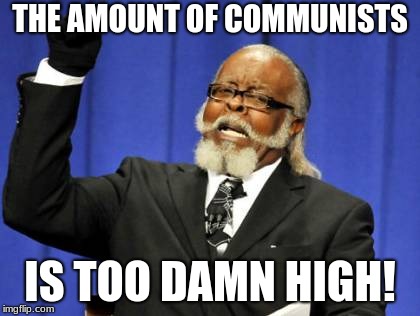 Too Damn High | THE AMOUNT OF COMMUNISTS; IS TOO DAMN HIGH! | image tagged in memes,too damn high | made w/ Imgflip meme maker