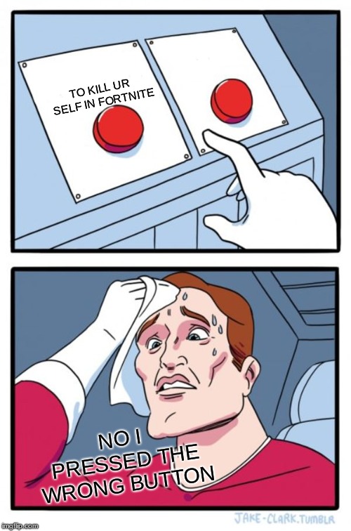 Two Buttons | TO KILL UR SELF IN FORTNITE; NO I PRESSED THE WRONG BUTTON | image tagged in memes,two buttons | made w/ Imgflip meme maker