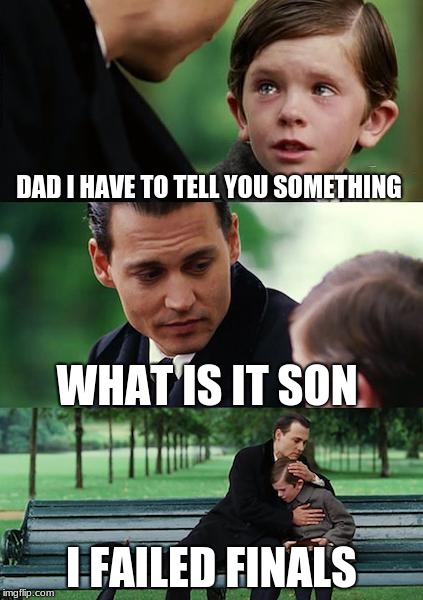 Finding Neverland | DAD I HAVE TO TELL YOU SOMETHING; WHAT IS IT SON; I FAILED FINALS | image tagged in memes,finding neverland | made w/ Imgflip meme maker