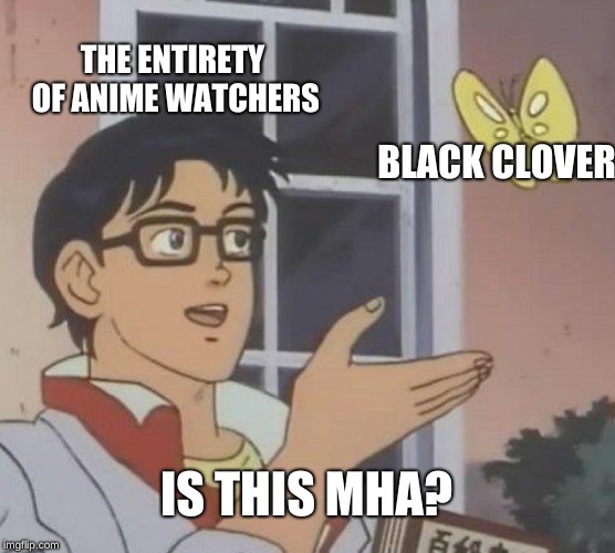 Is This A Pigeon | THE ENTIRETY OF ANIME WATCHERS; BLACK CLOVER; IS THIS MHA? | image tagged in memes,is this a pigeon,mha,black clover,anime | made w/ Imgflip meme maker