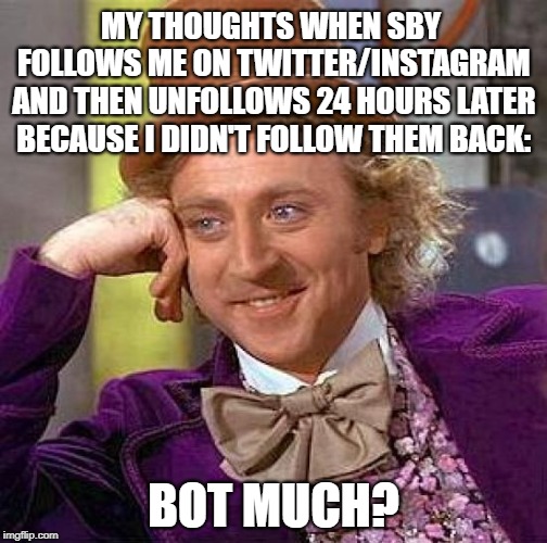 Wild and Wonky bot accounts | MY THOUGHTS WHEN SBY FOLLOWS ME ON TWITTER/INSTAGRAM AND THEN UNFOLLOWS 24 HOURS LATER BECAUSE I DIDN'T FOLLOW THEM BACK:; BOT MUCH? | image tagged in memes,creepy condescending wonka,bots,twitter,instagram,social media | made w/ Imgflip meme maker