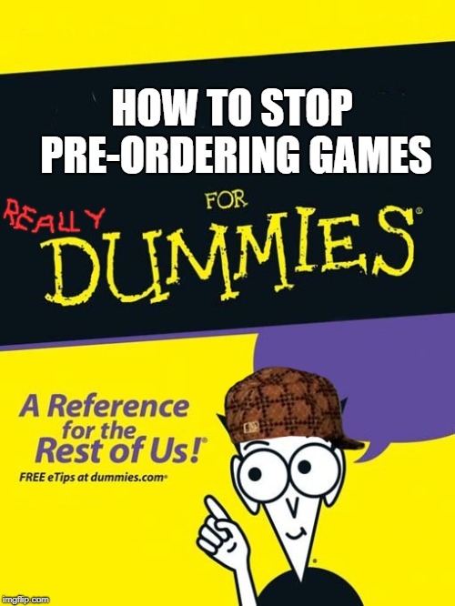 For dummies book | HOW TO STOP PRE-ORDERING GAMES | image tagged in for dummies book,scumbag | made w/ Imgflip meme maker