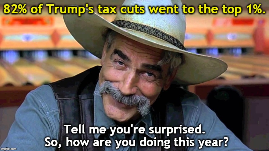 Thanks for asking. | 82% of Trump's tax cuts went to the top 1%. Tell me you're surprised. So, how are you doing this year? | image tagged in trump,tax cuts,top 1 | made w/ Imgflip meme maker