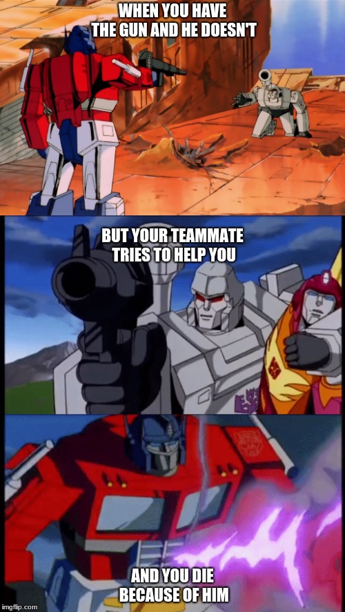 WHEN YOU HAVE THE GUN AND HE DOESN'T; BUT YOUR TEAMMATE TRIES TO HELP YOU; AND YOU DIE BECAUSE OF HIM | image tagged in optimus prime | made w/ Imgflip meme maker