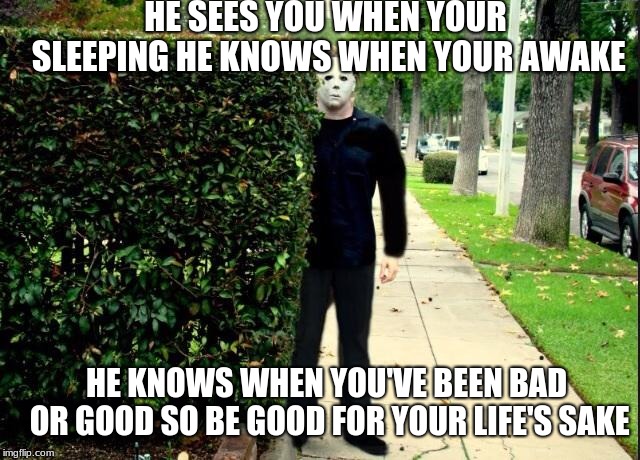 Michael Myers Bush Stalking | HE SEES YOU WHEN YOUR SLEEPING HE KNOWS WHEN YOUR AWAKE; HE KNOWS WHEN YOU'VE BEEN BAD OR GOOD SO BE GOOD FOR YOUR LIFE'S SAKE | image tagged in michael myers bush stalking | made w/ Imgflip meme maker