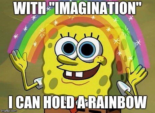 Imagination Spongebob | WITH "IMAGINATION"; I CAN HOLD A RAINBOW | image tagged in memes,imagination spongebob | made w/ Imgflip meme maker