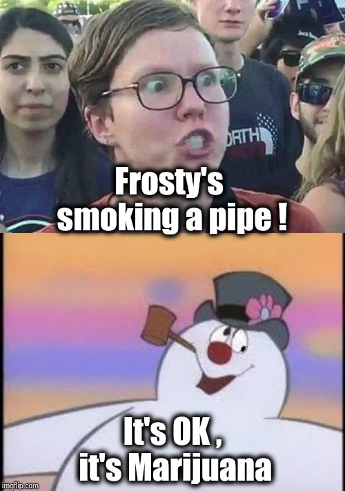 For medicinal purposes only | Frosty's smoking a pipe ! It's OK , it's Marijuana | image tagged in frosty,triggered liberal,pot,prescription,legalize weed,funny because it's true | made w/ Imgflip meme maker