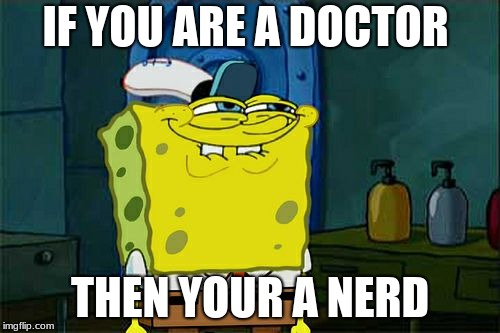 Don't You Squidward Meme | IF YOU ARE A DOCTOR; THEN YOUR A NERD | image tagged in memes,dont you squidward | made w/ Imgflip meme maker