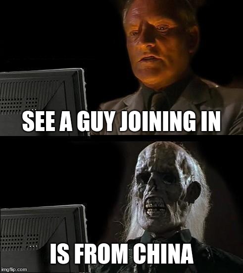 I'll Just Wait Here Meme | SEE A GUY JOINING IN; IS FROM CHINA | image tagged in memes,ill just wait here | made w/ Imgflip meme maker
