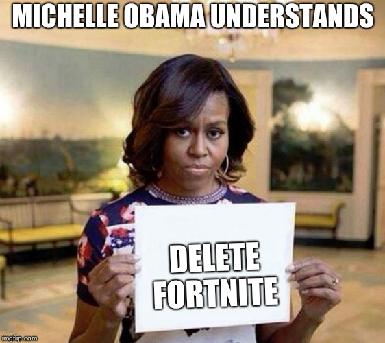 Michelle Obama blank sheet | MICHELLE OBAMA UNDERSTANDS; DELETE FORTNITE | image tagged in michelle obama blank sheet | made w/ Imgflip meme maker