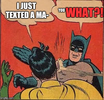 Batman Slapping Robin Meme | WHAT?! I JUST TEXTED A MA-; YOU | image tagged in memes,batman slapping robin | made w/ Imgflip meme maker