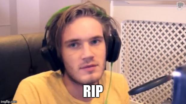 Pewdiepie | RIP | image tagged in pewdiepie | made w/ Imgflip meme maker