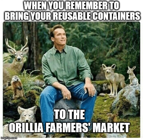Arnold says "Saving The Earth Feels So Good"   | WHEN YOU REMEMBER TO BRING YOUR REUSABLE CONTAINERS; TO THE; ORILLIA FARMERS' MARKET | image tagged in orillia farmers' market,reusable containers,zero waste,earth friendly | made w/ Imgflip meme maker