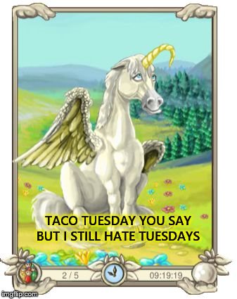 taco tuesday | TACO TUESDAY YOU SAY BUT I STILL HATE TUESDAYS | image tagged in i hate tuesdays,unicorn,meme,memes,hate teusday,taco tuesday | made w/ Imgflip meme maker