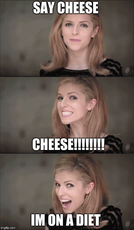 Bad Pun Anna Kendrick Meme | SAY CHEESE; CHEESE!!!!!!!! IM ON A DIET | image tagged in memes,bad pun anna kendrick | made w/ Imgflip meme maker