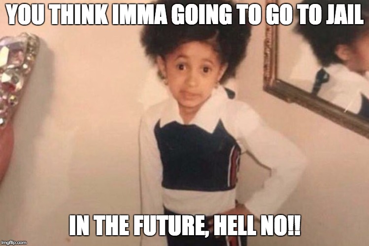 Young Cardi B | YOU THINK IMMA GOING TO GO TO JAIL; IN THE FUTURE, HELL NO!! | image tagged in memes,young cardi b | made w/ Imgflip meme maker