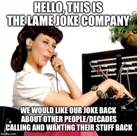 The Lame Joke Company | HELLO, THIS IS THE LAME JOKE COMPANY; WE WOULD LIKE OUR JOKE BACK ABOUT OTHER PEOPLE/DECADES CALLING AND WANTING THEIR STUFF BACK | image tagged in ernestine telephone operator,lame joke,telephone,phone | made w/ Imgflip meme maker