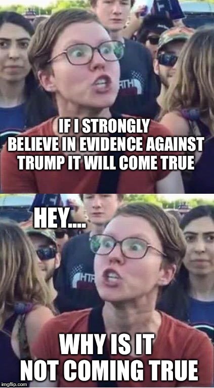 You’ll see it when you believe it... | HEY.... | image tagged in angry liberal,impeach trump,political meme,memes | made w/ Imgflip meme maker