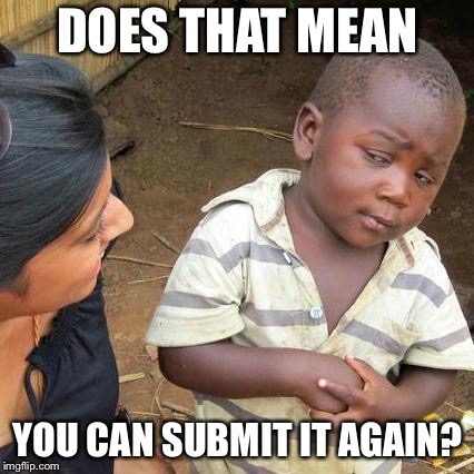 Third World Skeptical Kid Meme | DOES THAT MEAN YOU CAN SUBMIT IT AGAIN? | image tagged in memes,third world skeptical kid | made w/ Imgflip meme maker