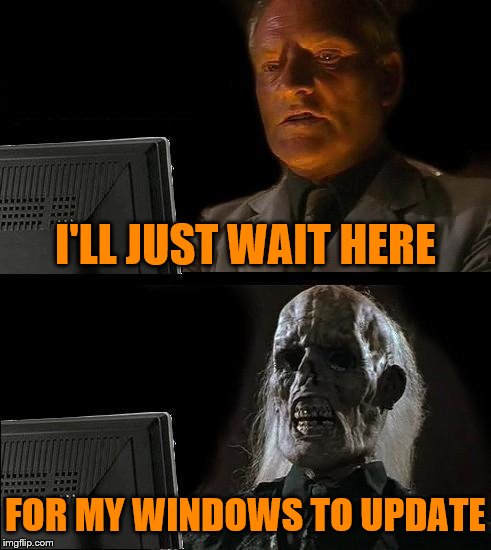 I'll Just Wait Here Meme | I'LL JUST WAIT HERE; FOR MY WINDOWS TO UPDATE | image tagged in memes,ill just wait here | made w/ Imgflip meme maker