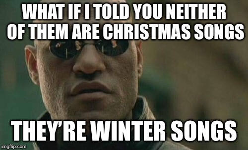 Matrix Morpheus Meme | WHAT IF I TOLD YOU NEITHER OF THEM ARE CHRISTMAS SONGS THEY’RE WINTER SONGS | image tagged in memes,matrix morpheus | made w/ Imgflip meme maker