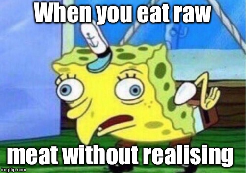 Mocking Spongebob | When you eat raw; meat without realising | image tagged in memes,mocking spongebob | made w/ Imgflip meme maker