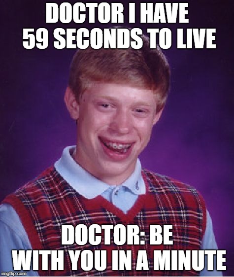 Bad Luck Brian | DOCTOR I HAVE 59 SECONDS TO LIVE; DOCTOR: BE WITH YOU IN A MINUTE | image tagged in memes,bad luck brian | made w/ Imgflip meme maker