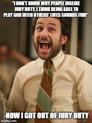 This and "I believe jay walkers deserve the death penalty..." | “I DON’T KNOW WHY PEOPLE DISLIKE JURY DUTY. I THINK BEING ABLE TO PLAY GOD WITH OTHERS’ LIVES SOUNDS FUN!”; -HOW I GOT OUT OF JURY DUTY | image tagged in charlie kelly bird lawyer,funny,funny memes | made w/ Imgflip meme maker
