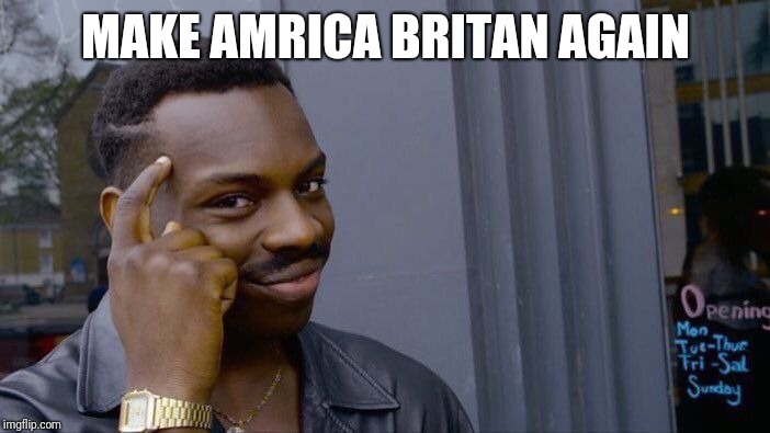 Roll Safe Think About It Meme | MAKE AMRICA BRITAN AGAIN | image tagged in memes,roll safe think about it | made w/ Imgflip meme maker