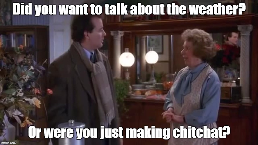 Did you want to talk about the weather? Or were you just making chitchat? | image tagged in groundhog day | made w/ Imgflip meme maker