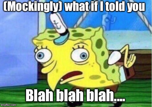 Mocking Spongebob Meme | (Mockingly) what if I told you Blah blah blah.... | image tagged in memes,mocking spongebob | made w/ Imgflip meme maker