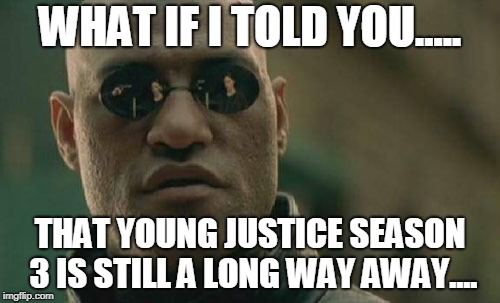 Matrix Morpheus Meme | WHAT IF I TOLD YOU..... THAT YOUNG JUSTICE SEASON 3 IS STILL A LONG WAY AWAY.... | image tagged in memes,matrix morpheus | made w/ Imgflip meme maker