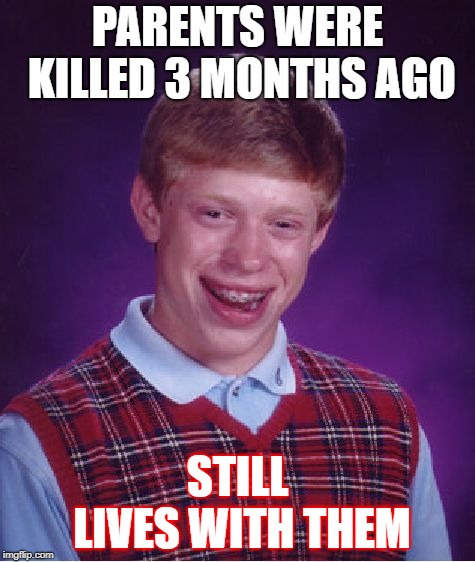 Bad Luck Brian Meme | PARENTS WERE KILLED 3 MONTHS AGO; STILL LIVES WITH THEM | image tagged in memes,bad luck brian | made w/ Imgflip meme maker