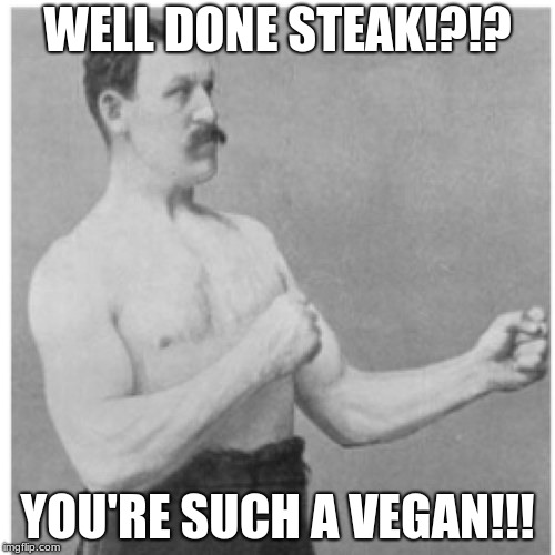 what a misSTEAK | WELL DONE STEAK!?!? YOU'RE SUCH A VEGAN!!! | image tagged in memes,overly manly man | made w/ Imgflip meme maker