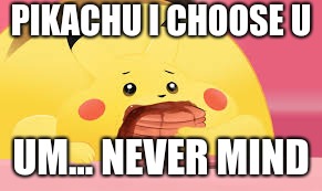 Pokemon | PIKACHU I CHOOSE U; UM... NEVER MIND | image tagged in pokemon | made w/ Imgflip meme maker