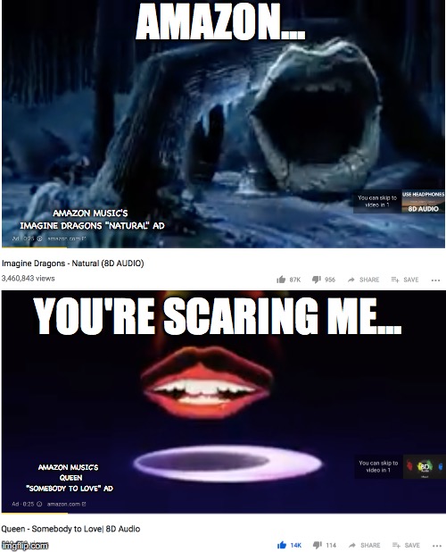 Amazon, I'm impressed but scared... | AMAZON... AMAZON MUSIC'S IMAGINE DRAGONS "NATURAL" AD; YOU'RE SCARING ME... AMAZON MUSIC'S 
QUEEN "SOMEBODY TO LOVE" AD | image tagged in amazon,amazon music,amazon music ads,imagine dragons natural,queen somebody to love | made w/ Imgflip meme maker