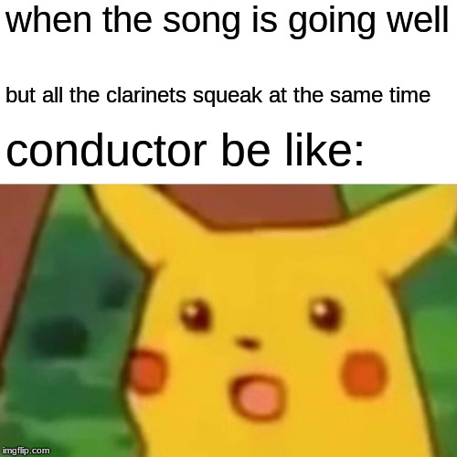 Surprised Pikachu Meme | when the song is going well; but all the clarinets squeak at the same time; conductor be like: | image tagged in memes,surprised pikachu | made w/ Imgflip meme maker