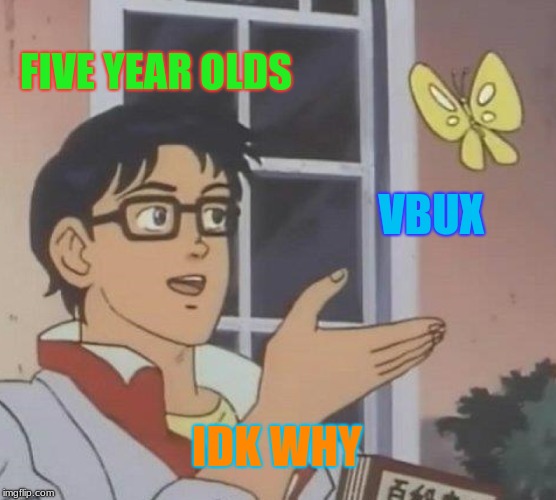 Is This A Pigeon Meme | FIVE YEAR OLDS; VBUX; IDK WHY | image tagged in memes,is this a pigeon | made w/ Imgflip meme maker