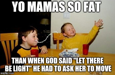 Yo Mamas So Fat | YO MAMAS SO FAT; THAN WHEN GOD SAID "LET THERE BE LIGHT" HE HAD TO ASK HER TO MOVE | image tagged in memes,yo mamas so fat | made w/ Imgflip meme maker