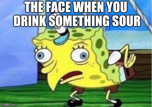 Mocking Spongebob | THE FACE WHEN YOU DRINK SOMETHING SOUR | image tagged in memes,mocking spongebob | made w/ Imgflip meme maker