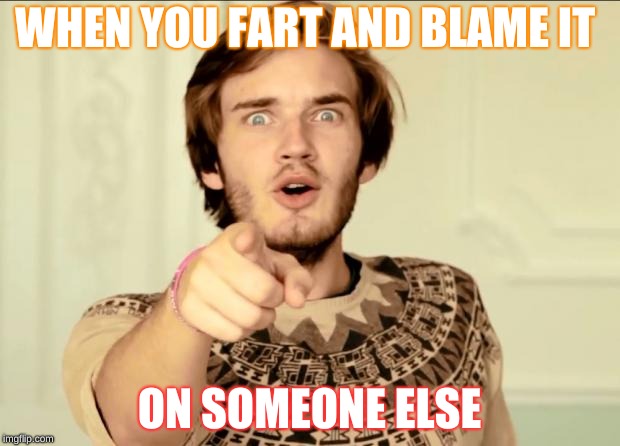 PewDiePie | WHEN YOU FART AND BLAME IT; ON SOMEONE ELSE | image tagged in pewdiepie | made w/ Imgflip meme maker