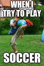 When I play soccer | WHEN I TRY TO PLAY; SOCCER | image tagged in when i play soccer | made w/ Imgflip meme maker